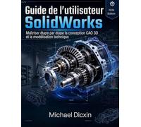 Guide de l'utilisateur SolidWorks: Maîtriser étape par étape la conception CAO 3D et la modélisation technique