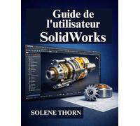 Guide de l'utilisateur SolidWorks: Manuel du débutant en modélisation 3D professionnelle