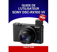 Guide de l'utilisateur SONY DSC-RX100 VII 2026: Un manuel étape par étape pour débutants et seniors couvrant les outils de retouche essentiels, les ... les techniques de travail photo sans effort.