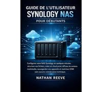 GUIDE DE L'UTILISATEUR SYNOLOGY NAS POUR DÉBUTANTS: Configurez votre NAS Synology en quelques minutes, sécurisez vos fichiers, créez un cloud privé, ... sauvegardez vos appareils et maîtrisez DSM.
