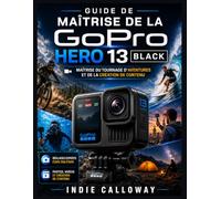 Guide de maîtrise de la GoPro Hero 13 Black: Maîtrise du tournage d'aventures et de la création de contenu