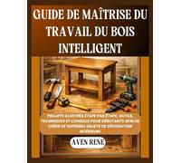 Guide de maîtrise du travail du bois intelligent: Projets illustrés étape par étape, outils, techniques et conseils pour débutants afin de créer de superbes objets de décoration intérieure