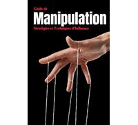 Guide de Manipulation: Stratégies et Techniques d’Influence