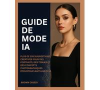 GUIDE DE MODE IA: Plus De 105 Suggestions Créatives Pour Des Portraits, Des Tenues Et Des Concepts Photographiques Époustouflants Avec L'IA