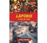 GUIDE DE NOËL LAPONIE 2025: Découvrez des aventures hivernales, des aurores boréales, des activités familiales et des expériences arctiques pour des vacances inoubliables
