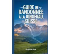 Guide de randonnée à la Jungfrau, Suisse: Un livre complet explorant la nature pour une expérience de randonnée mémorable. (Préparez-vous à des aventures de randonnée)