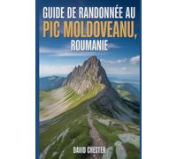 Guide de randonnée au pic Moldoveanu, Roumanie: Un livre complet pour découvrir et explorer la beauté de la nature, pour une expérience mémorable. (Aventures de randonnée palpitantes en plein air)