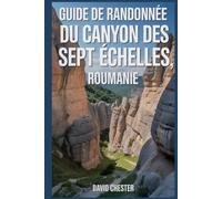 Guide de randonnée du canyon des Sept Échelles, Roumanie: Un livre complet pour explorer la beauté du canyon des sept échelles, en Roumanie. (Aventures de randonnée palpitantes en plein air)