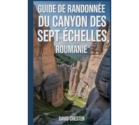 Guide de randonnée du canyon des Sept Échelles, Roumanie: Un livre complet pour explorer la beauté du canyon des sept échelles, en Roumanie. (Aventures de randonnée palpitantes en plein air)