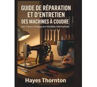 Guide de Réparation et d'Entretien des Machines à Coudre: Des Trésors Vintage aux Modèles Informatisés (The Sewing Machine Savior Series)