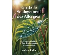 Guide de soulagement des allergies: Guérir naturellement, réduire l'inflammation, vivre pleinement