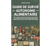 Guide de survie : autonomie alimentaire: Tout ce que vous devez savoir pour vous nourrir seul, même en cas de crise | Le guide complet pour garantir votre survie | Survivalisme pour débutant