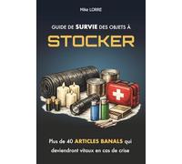Guide de Survie des Objets à Stocker: Plus de 40 articles banals qui seront vitaux en cas de crise (survivalisme pour débutants) (Les Essentiels de la Survie)