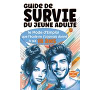 Guide de Survie du Jeune Adulte: Le Mode d'Emploi que l'école ne t'a jamais donné à tes 18 ans: 1 (Guide pratique pour Jeunes Adultes)