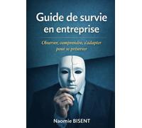 Guide de survie en entreprise: Observer, comprendre, s’adapter pour se préserver