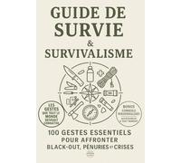 Guide de Survie et Survivalisme: 100 Gestes Essentiels pour Affronter Black-Out, Pénuries et Crises Maîtrisez eau, nourriture, énergie, santé, ... légales,protéger vos proches dès aujourd’hui.