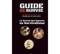 Guide de Survie: Résilience et Autonomie : le Secret des Experts en Survivalisme