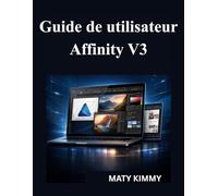 Guide de utilisateur Affinity V3: Manuel pratique pour concevoir, retoucher des photos et créer des mises en page professionnelles comme un pro