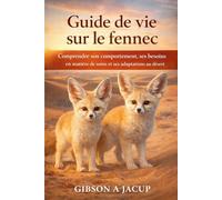 Guide de vie sur le fennec: Comprendre son comportement, ses besoins en matière de soins et ses adaptations au désert