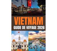 GUIDE DE VOYAGE 2026: Explorez le Vietnam en 2026 : d’Hanoi à Hô Chi Minh-Ville, de la baie d’Ha Long à Hoi An. Découvrez Hué, Da Nang, les Hauts ... ses trésors cachés et des conseils de