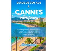 GUIDE DE VOYAGE À CANNES 2025: « Votre porte d'entrée vers le glamour, la culture et le charme côtier »