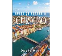 Guide de voyage à Curaçao 2026-2027: Découvrez les capitales pastel, les baies turquoise, les sentiers des parcs nationaux, et les saveurs qui font chanter cette île néerlandaise des Caraïbes