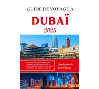 GUIDE DE VOYAGE À DUBAÏ 2025: Découvrez des trésors cachés, vivez l'aventure, savourez une cuisine de classe mondiale et créez des souvenirs inoubliables aux Émirats arabes unis