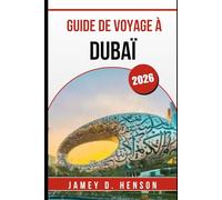 GUIDE DE VOYAGE À DUBAÏ 2026: Découvrez les principales attractions, la culture locale, la gastronomie, le shopping et des conseils de voyage