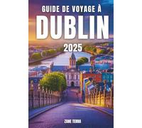 GUIDE DE VOYAGE À DUBLIN 2025: Découvrez la culture, le charme et les coins cachés de la capitale irlandaise