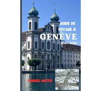 GUIDE DE VOYAGE À GENÈVE 2025/2026: Le cœur de la Global City suisse