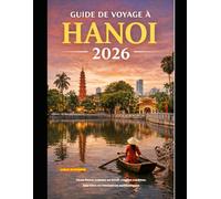 GUIDE DE VOYAGE À HANOI 2026: Vivez Hanoï comme un local : ruelles cachées, marchés et rencontres authentiques (The Global Explorer Travel Guide Series 2026)