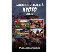 GUIDE DE VOYAGE À KYOTO 2025: « Planifiez mieux, voyagez plus profondément : découvrez les trésors cachés, les merveilles historiques et les saveurs locales de Kyoto »