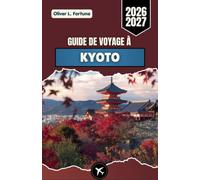 GUIDE DE VOYAGE À KYOTO 2026-2027: Explorez les temples anciens, les traditions locales, la beauté des saisons, la cuisine et les expériences culturelles du centre culturel historique du Japon
