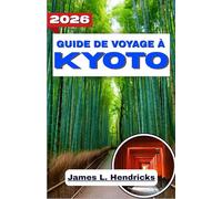 GUIDE DE VOYAGE À KYOTO 2026: Découvrez les temples historiques, les traditions du thé, les festivals saisonniers et la culture vivante de l'ancienne capitale du Japon.