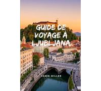Guide de voyage à Ljubljana: Le guide de voyage complet de Ljubljana et de la Slovénie : sites incontournables, pépites méconnues, itinéraires à pied, ... conseils de voyage et programmes pratiques.