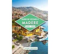GUIDE DE VOYAGE À MADÈRE 2025 - 2026: Entre montagnes et océan : à la découverte de paysages à couper le souffle