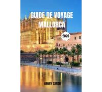 GUIDE DE VOYAGE À MAJORQUE 2025: AVENTURES ENTRE SOLEIL, ÂME ET MER