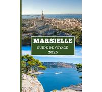 GUIDE DE VOYAGE À MARSEILLE 2025: Votre guide d'initiés sur la culture, les côtes et les coins cachés