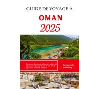 GUIDE DE VOYAGE À OMAN 2025: Découvrez des trésors cachés, de la culture, de l'aventure et des expériences de luxe dans le joyau de la péninsule arabique