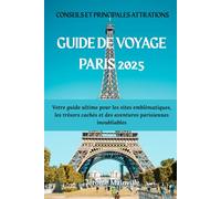 GUIDE DE VOYAGE À PARIS 2025: Votre plan ultime pour des sites emblématiques, des joyaux cachés et des aventures parisiennes inoubliables