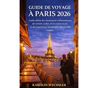GUIDE DE VOYAGE À PARIS 2026: Guide ultime des monuments emblématiques, des trésors cachés, de la cuisine locale et des expériences inoubliables dans la Ville Lumière