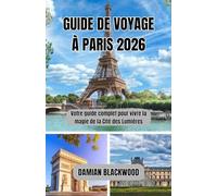 GUIDE DE VOYAGE À PARIS 2026: Votre guide complet pour vivre la magie de la Cité des Lumières
