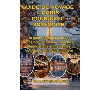 Guide De Voyage À Paris Pour Noël 2025-2026: Un guide complet pour les fêtes de fin d'année : marchés, illuminations et merveilles hivernales de la Ville Lumière