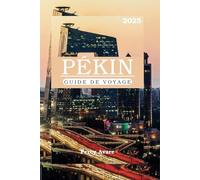 GUIDE DE VOYAGE À PÉKIN 2025: La Bible du voyage à Pékin : votre guide essentiel des principales attractions, restaurants et vie nocturne de la ville (Traveler's Tales)