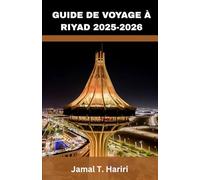 GUIDE DE VOYAGE À RIYAD 2025-2026: Activités à Riyad, itinéraires de visites de la ville, aventures dans le désert et aperçus culturels au cœur du Moyen-Orient