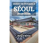 GUIDE DE VOYAGE À SÉOUL 2025-2026: Votre compagnon essentiel pour les aventures urbaines, les temples intemporels et le bonheur de la cuisine de rue