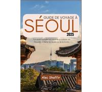 GUIDE DE VOYAGE À SÉOUL 2025: Un guide complet au cœur de la culture, de l'histoire et de la vie moderne de la Corée