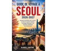 GUIDE DE VOYAGE À SÉOUL 2026-2027: Découvrez le patrimoine royal, la culture, la cuisine, les quartiers modernes, les paysages pittoresques et les expériences authentiques de la Corée du Sud