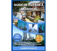 GUIDE DE VOYAGE À SHANGHAI 2025/2026: Explorez le passé, le présent et l'avenir de Shanghai, votre porte d'entrée vers la ville la plus dynamique de Chine.