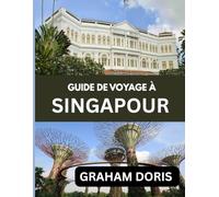GUIDE DE VOYAGE À SINGAPOUR 2025: Des gratte-ciel à la cuisine de rue : découvrez Singapour comme jamais auparavant